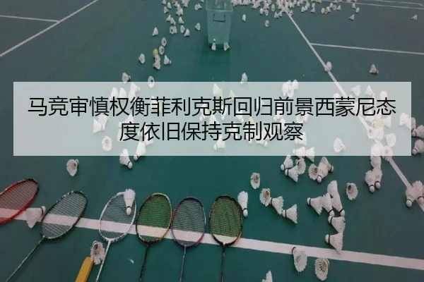 马竞审慎权衡菲利克斯回归前景西蒙尼态度依旧保持克制观察